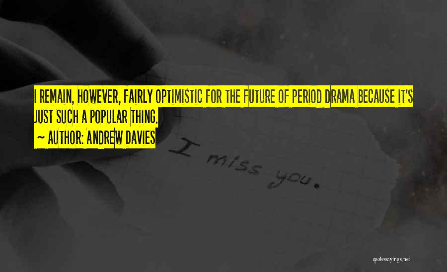 Andrew Davies Quotes: I Remain, However, Fairly Optimistic For The Future Of Period Drama Because It's Just Such A Popular Thing.