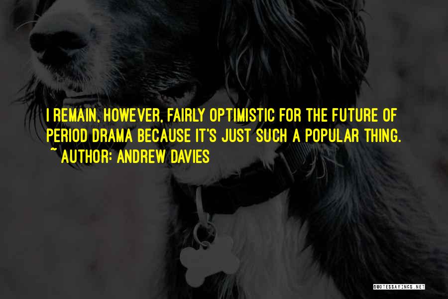 Andrew Davies Quotes: I Remain, However, Fairly Optimistic For The Future Of Period Drama Because It's Just Such A Popular Thing.