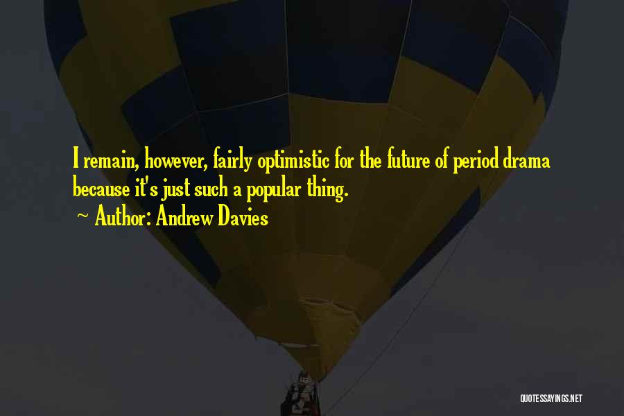 Andrew Davies Quotes: I Remain, However, Fairly Optimistic For The Future Of Period Drama Because It's Just Such A Popular Thing.