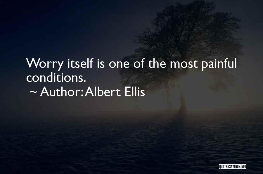 Albert Ellis Quotes: Worry Itself Is One Of The Most Painful Conditions.