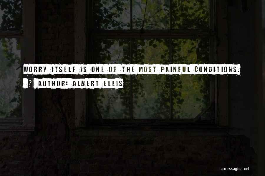 Albert Ellis Quotes: Worry Itself Is One Of The Most Painful Conditions.