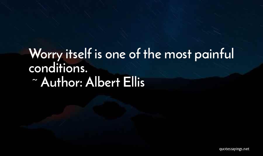 Albert Ellis Quotes: Worry Itself Is One Of The Most Painful Conditions.