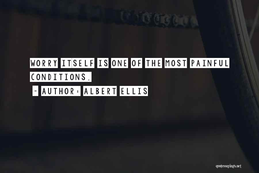 Albert Ellis Quotes: Worry Itself Is One Of The Most Painful Conditions.