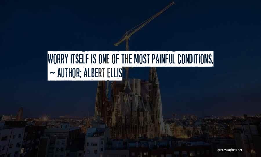 Albert Ellis Quotes: Worry Itself Is One Of The Most Painful Conditions.