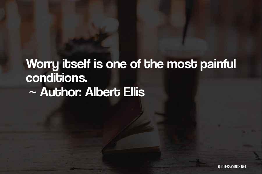 Albert Ellis Quotes: Worry Itself Is One Of The Most Painful Conditions.