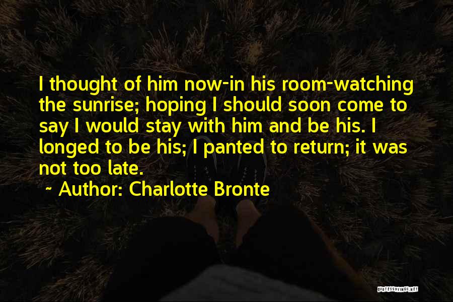 Charlotte Bronte Quotes: I Thought Of Him Now-in His Room-watching The Sunrise; Hoping I Should Soon Come To Say I Would Stay With