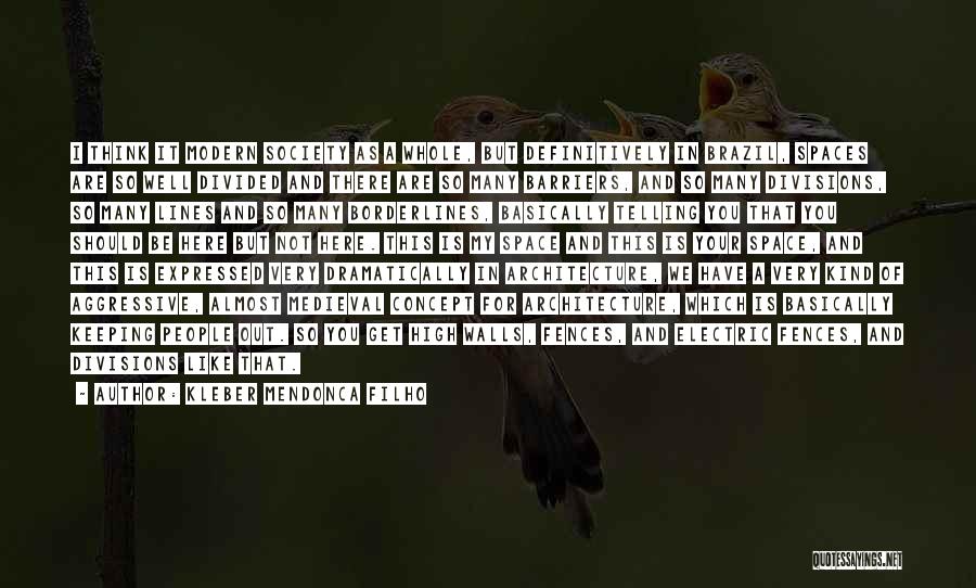 Kleber Mendonca Filho Quotes: I Think It Modern Society As A Whole, But Definitively In Brazil, Spaces Are So Well Divided And There Are