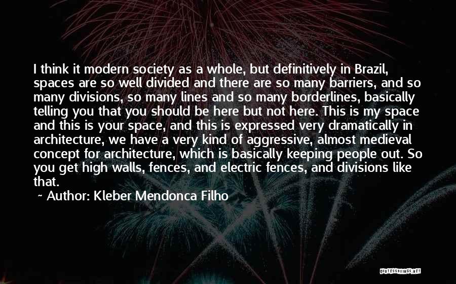 Kleber Mendonca Filho Quotes: I Think It Modern Society As A Whole, But Definitively In Brazil, Spaces Are So Well Divided And There Are