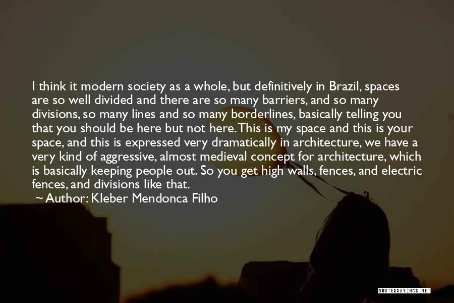 Kleber Mendonca Filho Quotes: I Think It Modern Society As A Whole, But Definitively In Brazil, Spaces Are So Well Divided And There Are