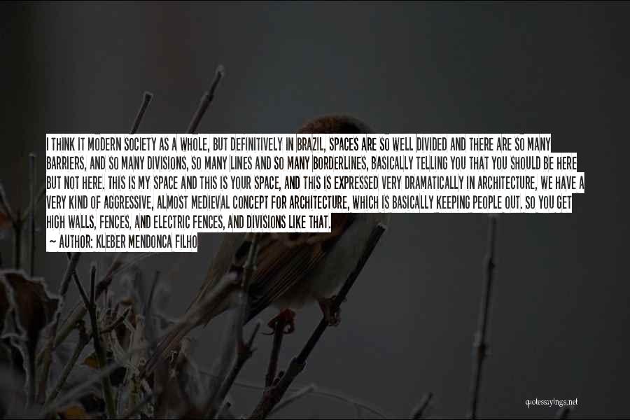 Kleber Mendonca Filho Quotes: I Think It Modern Society As A Whole, But Definitively In Brazil, Spaces Are So Well Divided And There Are