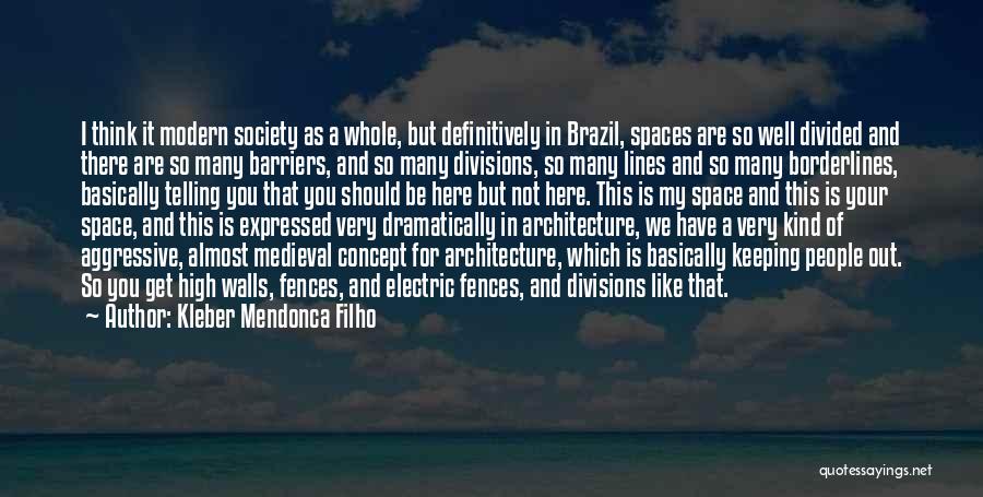 Kleber Mendonca Filho Quotes: I Think It Modern Society As A Whole, But Definitively In Brazil, Spaces Are So Well Divided And There Are