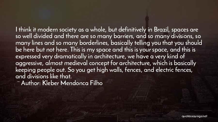 Kleber Mendonca Filho Quotes: I Think It Modern Society As A Whole, But Definitively In Brazil, Spaces Are So Well Divided And There Are