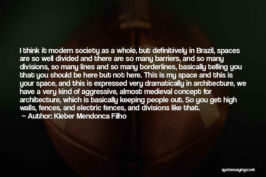 Kleber Mendonca Filho Quotes: I Think It Modern Society As A Whole, But Definitively In Brazil, Spaces Are So Well Divided And There Are