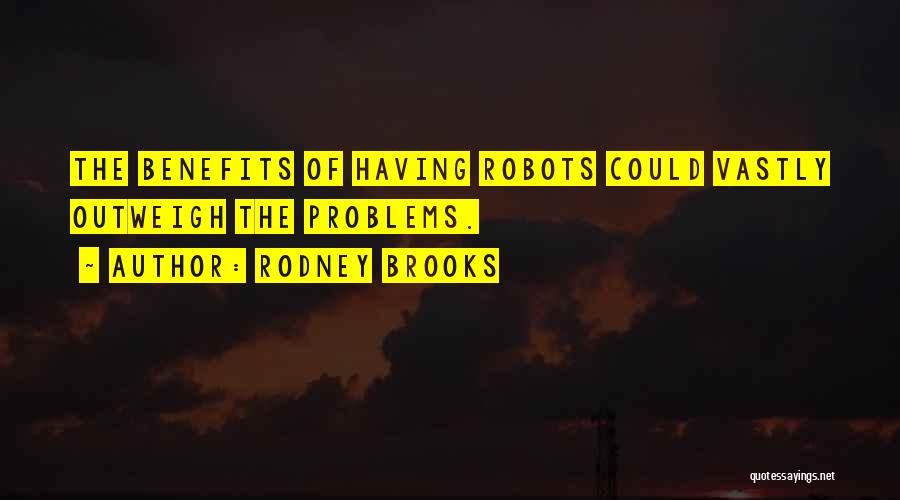 Rodney Brooks Quotes: The Benefits Of Having Robots Could Vastly Outweigh The Problems.