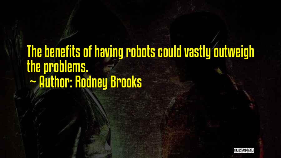 Rodney Brooks Quotes: The Benefits Of Having Robots Could Vastly Outweigh The Problems.