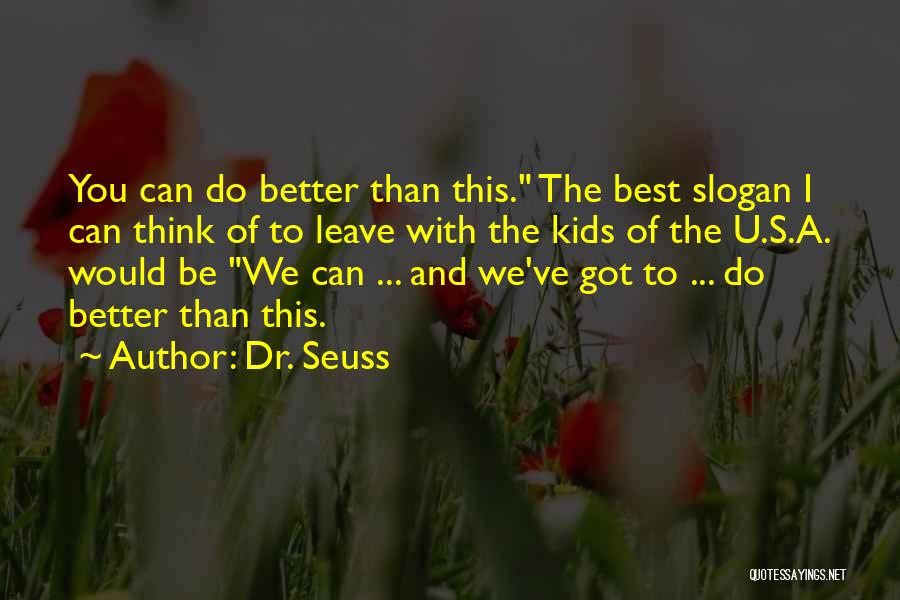 Dr. Seuss Quotes: You Can Do Better Than This. The Best Slogan I Can Think Of To Leave With The Kids Of The