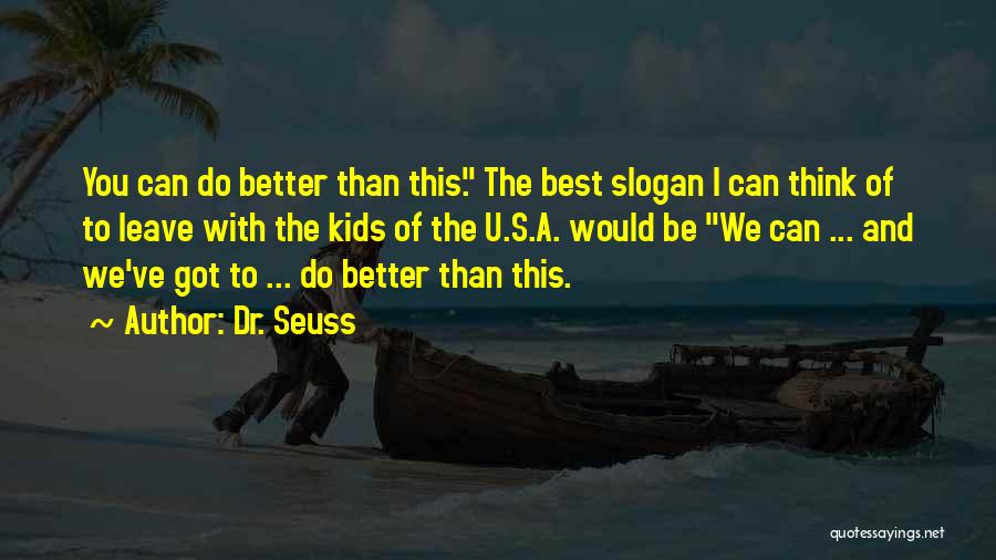 Dr. Seuss Quotes: You Can Do Better Than This. The Best Slogan I Can Think Of To Leave With The Kids Of The