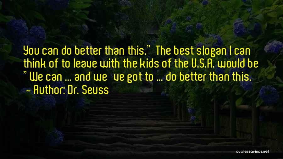 Dr. Seuss Quotes: You Can Do Better Than This. The Best Slogan I Can Think Of To Leave With The Kids Of The