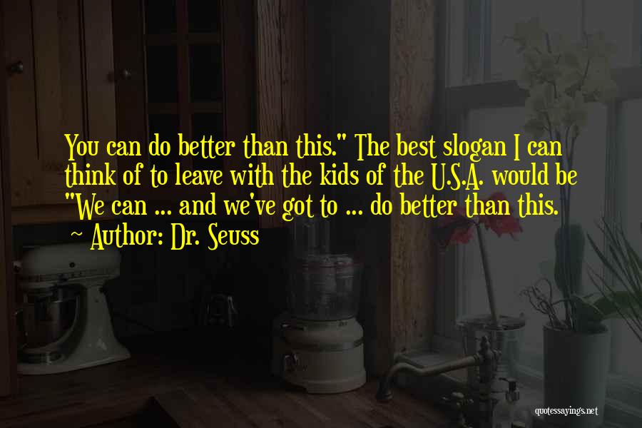 Dr. Seuss Quotes: You Can Do Better Than This. The Best Slogan I Can Think Of To Leave With The Kids Of The