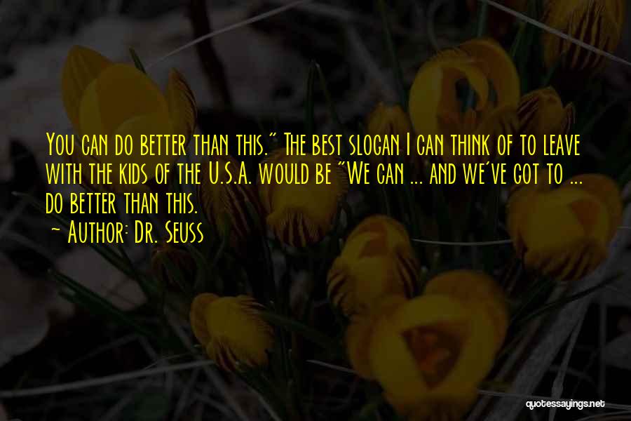 Dr. Seuss Quotes: You Can Do Better Than This. The Best Slogan I Can Think Of To Leave With The Kids Of The