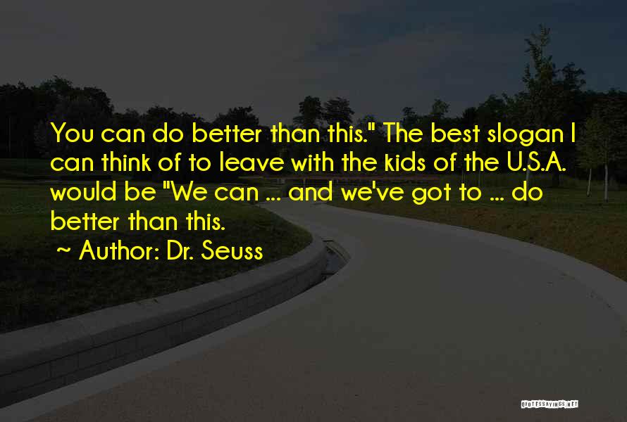 Dr. Seuss Quotes: You Can Do Better Than This. The Best Slogan I Can Think Of To Leave With The Kids Of The