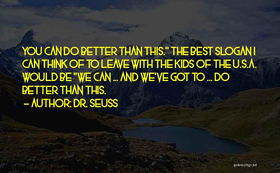 Dr. Seuss Quotes: You Can Do Better Than This. The Best Slogan I Can Think Of To Leave With The Kids Of The