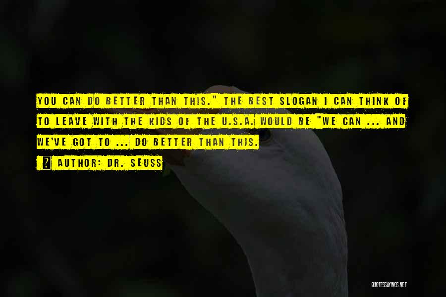 Dr. Seuss Quotes: You Can Do Better Than This. The Best Slogan I Can Think Of To Leave With The Kids Of The