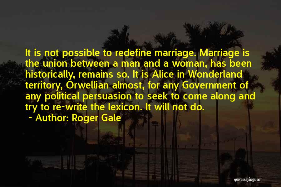 Roger Gale Quotes: It Is Not Possible To Redefine Marriage. Marriage Is The Union Between A Man And A Woman, Has Been Historically,