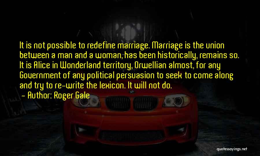 Roger Gale Quotes: It Is Not Possible To Redefine Marriage. Marriage Is The Union Between A Man And A Woman, Has Been Historically,