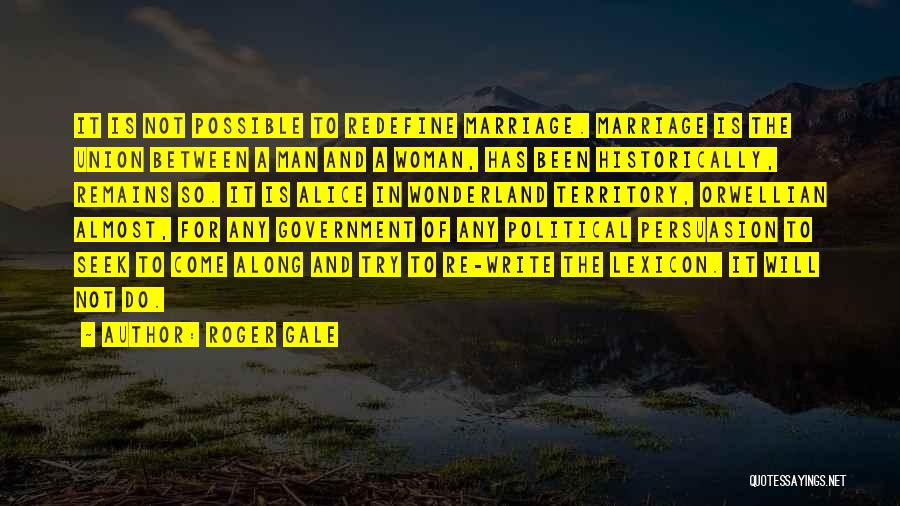 Roger Gale Quotes: It Is Not Possible To Redefine Marriage. Marriage Is The Union Between A Man And A Woman, Has Been Historically,