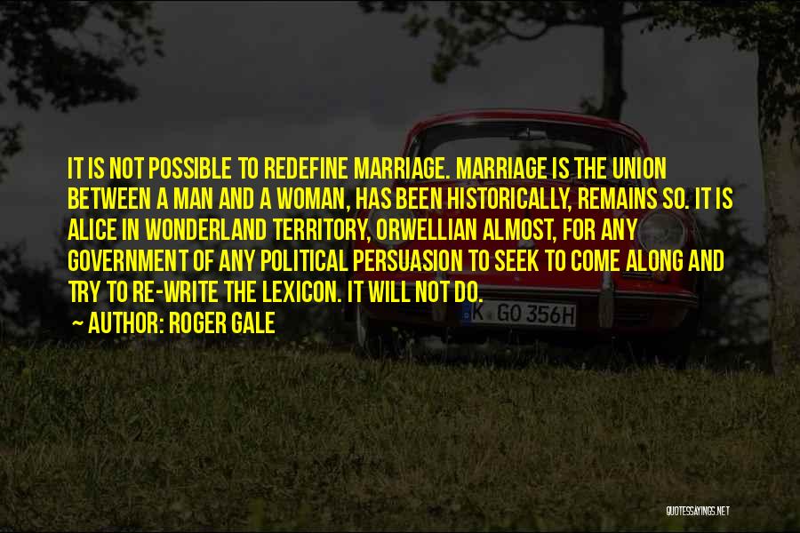 Roger Gale Quotes: It Is Not Possible To Redefine Marriage. Marriage Is The Union Between A Man And A Woman, Has Been Historically,