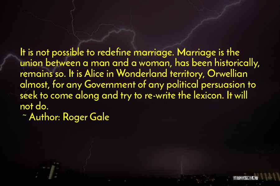 Roger Gale Quotes: It Is Not Possible To Redefine Marriage. Marriage Is The Union Between A Man And A Woman, Has Been Historically,