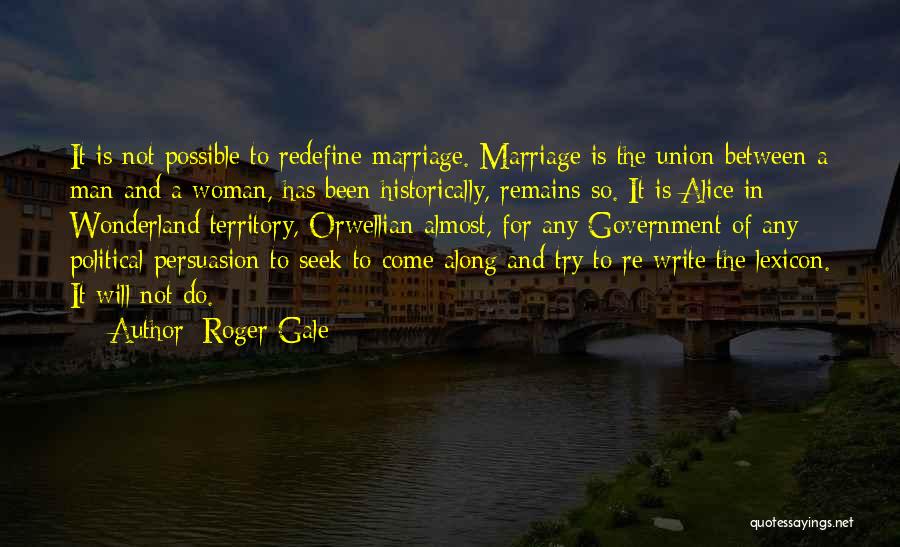 Roger Gale Quotes: It Is Not Possible To Redefine Marriage. Marriage Is The Union Between A Man And A Woman, Has Been Historically,