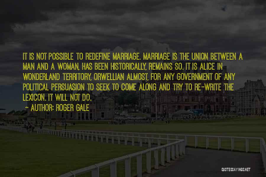 Roger Gale Quotes: It Is Not Possible To Redefine Marriage. Marriage Is The Union Between A Man And A Woman, Has Been Historically,