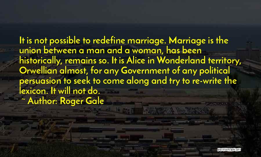 Roger Gale Quotes: It Is Not Possible To Redefine Marriage. Marriage Is The Union Between A Man And A Woman, Has Been Historically,