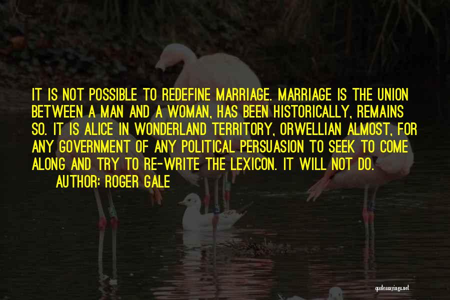 Roger Gale Quotes: It Is Not Possible To Redefine Marriage. Marriage Is The Union Between A Man And A Woman, Has Been Historically,