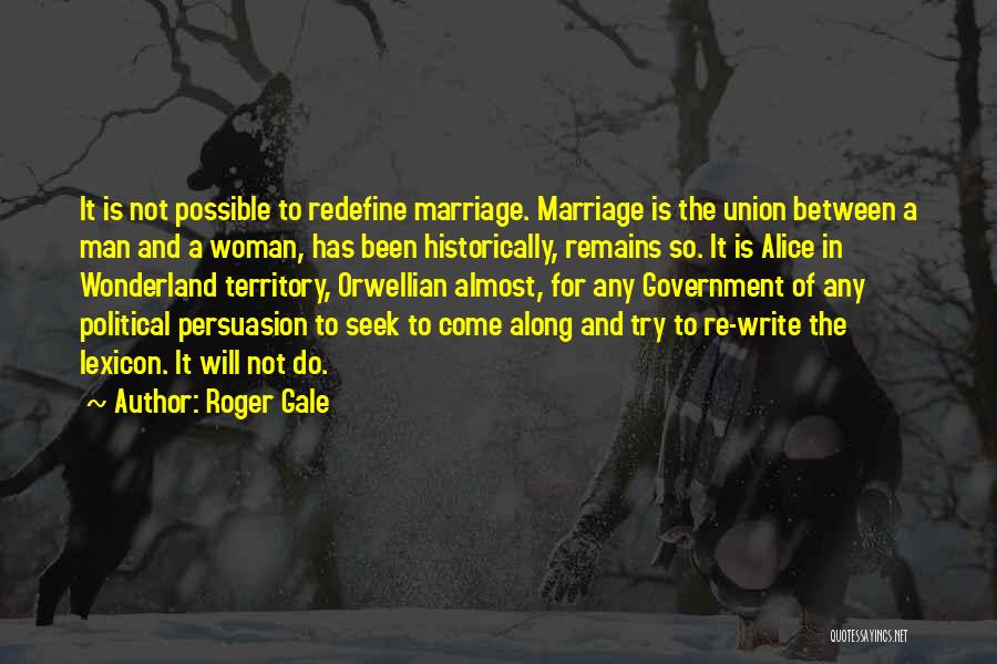 Roger Gale Quotes: It Is Not Possible To Redefine Marriage. Marriage Is The Union Between A Man And A Woman, Has Been Historically,