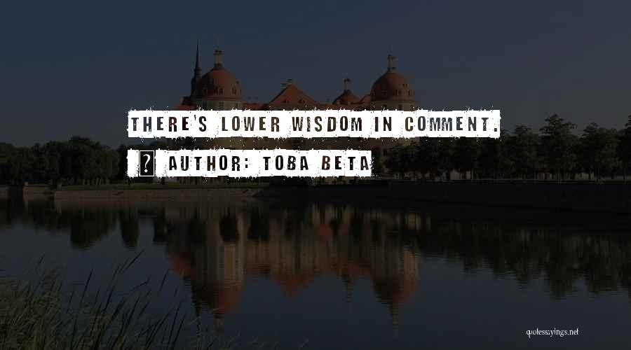 Toba Beta Quotes: There's Lower Wisdom In Comment.