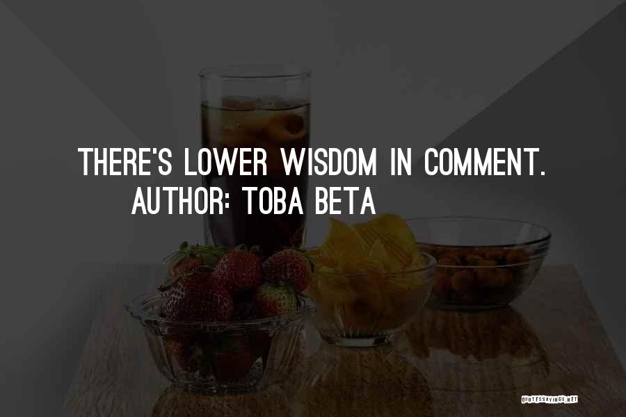 Toba Beta Quotes: There's Lower Wisdom In Comment.