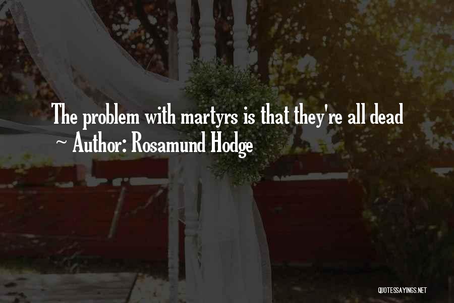 Rosamund Hodge Quotes: The Problem With Martyrs Is That They're All Dead