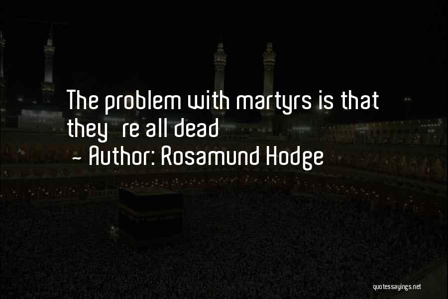 Rosamund Hodge Quotes: The Problem With Martyrs Is That They're All Dead