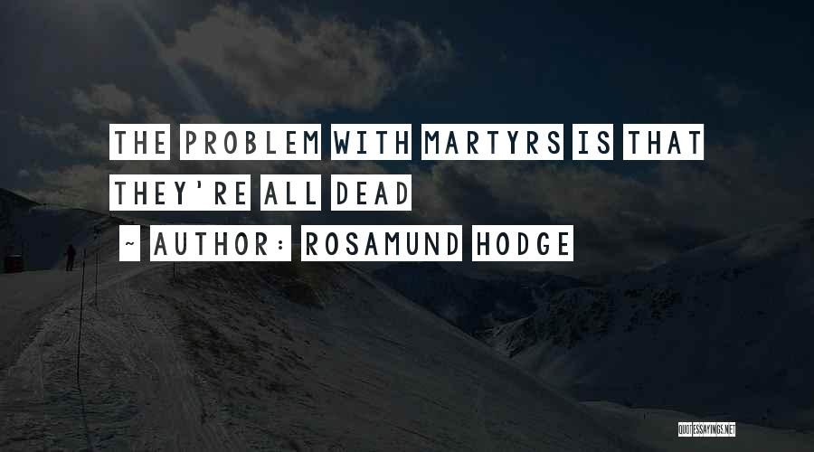 Rosamund Hodge Quotes: The Problem With Martyrs Is That They're All Dead