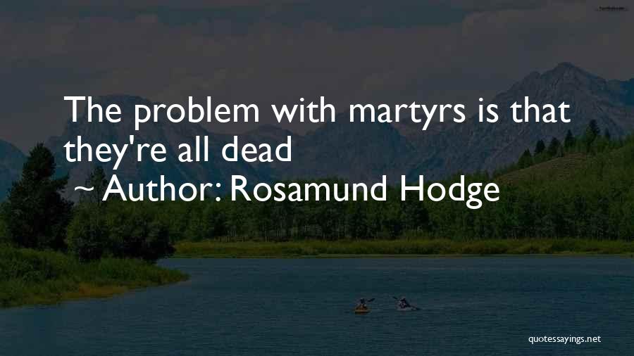 Rosamund Hodge Quotes: The Problem With Martyrs Is That They're All Dead