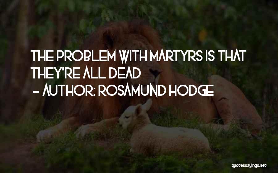 Rosamund Hodge Quotes: The Problem With Martyrs Is That They're All Dead