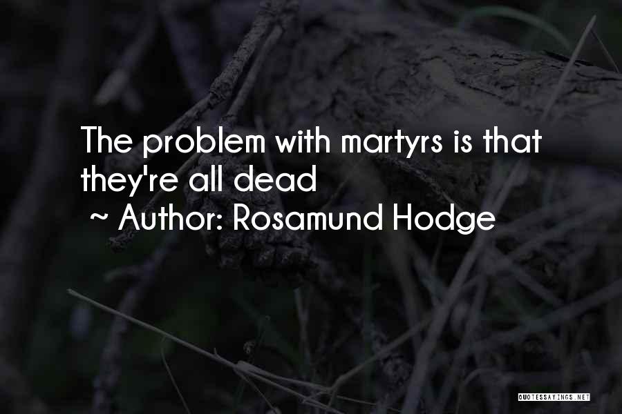 Rosamund Hodge Quotes: The Problem With Martyrs Is That They're All Dead