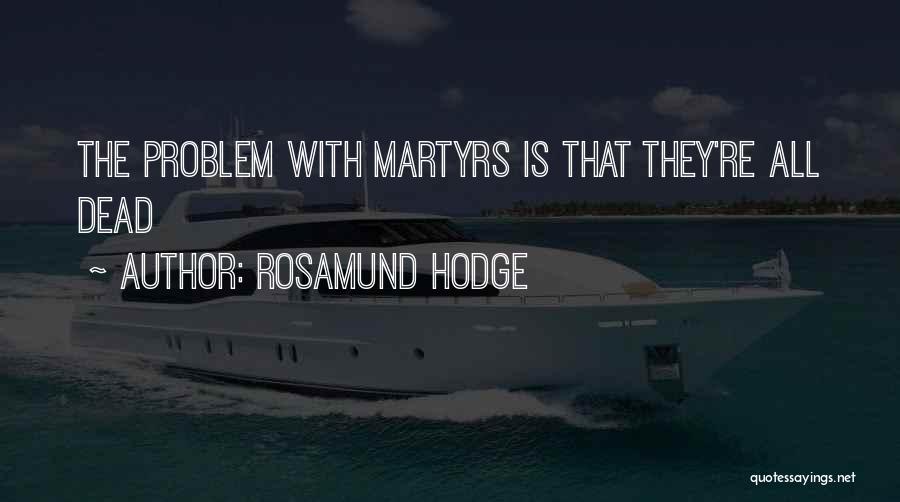 Rosamund Hodge Quotes: The Problem With Martyrs Is That They're All Dead