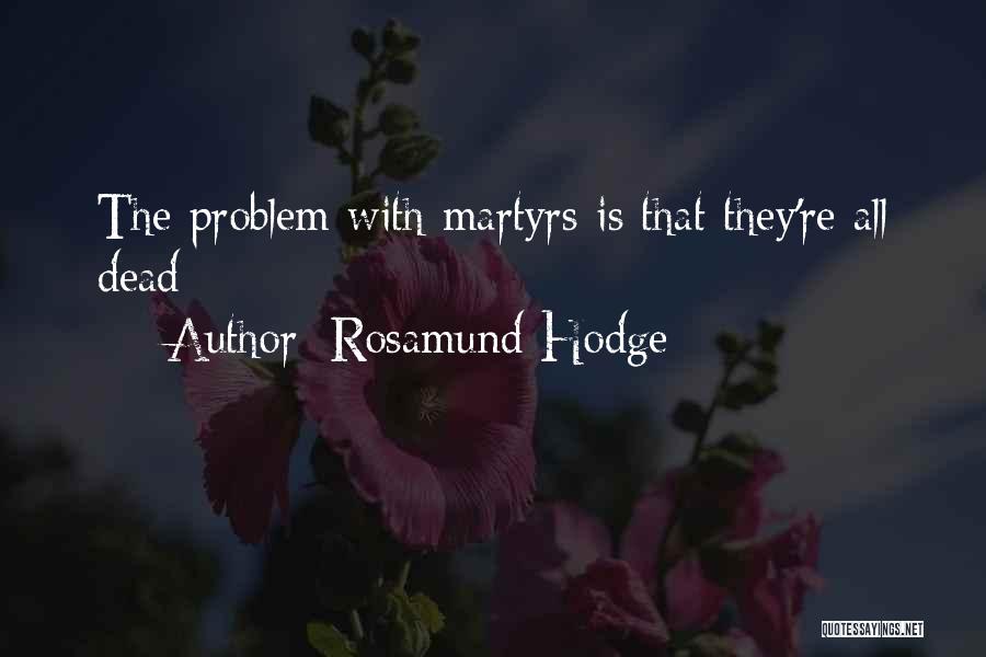 Rosamund Hodge Quotes: The Problem With Martyrs Is That They're All Dead