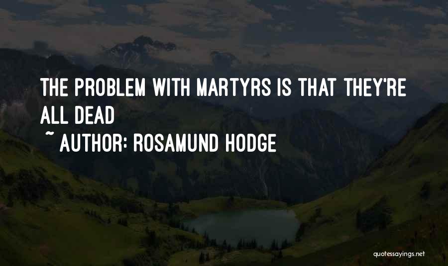 Rosamund Hodge Quotes: The Problem With Martyrs Is That They're All Dead