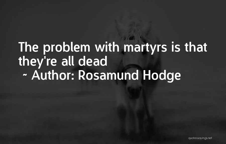 Rosamund Hodge Quotes: The Problem With Martyrs Is That They're All Dead