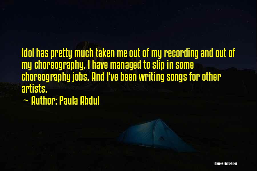 Paula Abdul Quotes: Idol Has Pretty Much Taken Me Out Of My Recording And Out Of My Choreography. I Have Managed To Slip